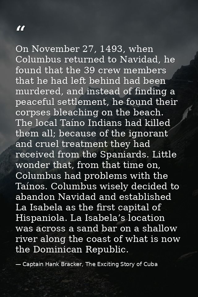 On November 27, 1493, when Columbus returned to Navidad, he found that the 39 crew members that he had left behind had b — Captain Hank Bracker, The Exciting Story of Cuba