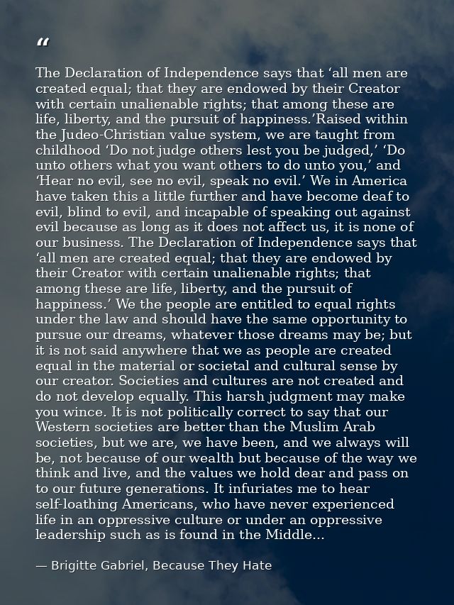 The Declaration of Independence says that ‘all men are created equal; that they are endowed by their Creator with certai — Brigitte Gabriel, Because They Hate