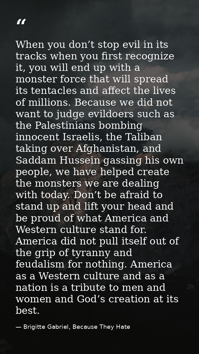 When you don’t stop evil in its tracks when you first recognize it, you will end up with a monster force that will sprea — Brigitte Gabriel, Because They Hate