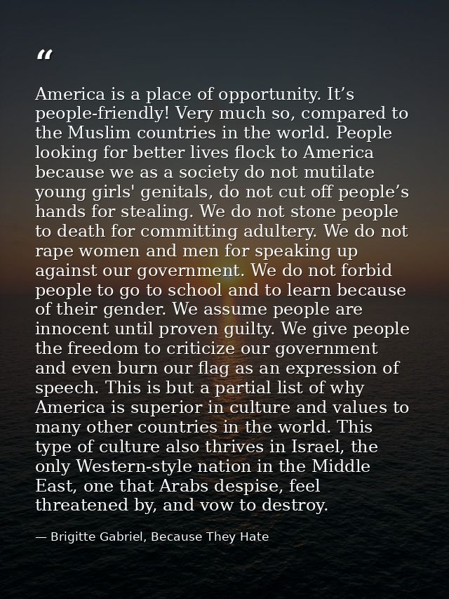 America is a place of opportunity. It’s people-friendly! Very much so, compared to the Muslim countries in the world. Pe — Brigitte Gabriel, Because They Hate