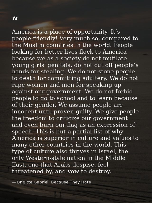 America is a place of opportunity. It’s people-friendly! Very much so, compared to the Muslim countries in the world. Pe — Brigitte Gabriel, Because They Hate