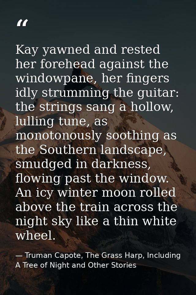 Kay yawned and rested her forehead against the windowpane, her fingers idly strumming the guitar: the strings sang a hol — Truman Capote, The Grass Harp, Including A Tree of Night and Other Stories