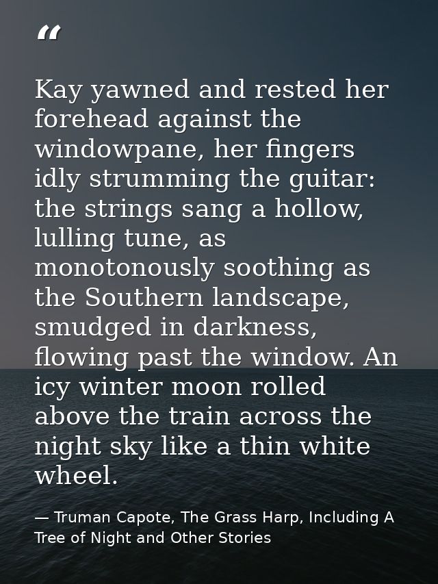 Kay yawned and rested her forehead against the windowpane, her fingers idly strumming the guitar: the strings sang a hol — Truman Capote, The Grass Harp, Including A Tree of Night and Other Stories