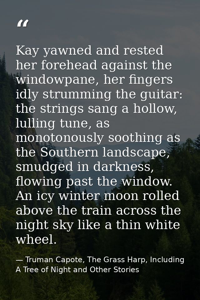 Kay yawned and rested her forehead against the windowpane, her fingers idly strumming the guitar: the strings sang a hol — Truman Capote, The Grass Harp, Including A Tree of Night and Other Stories