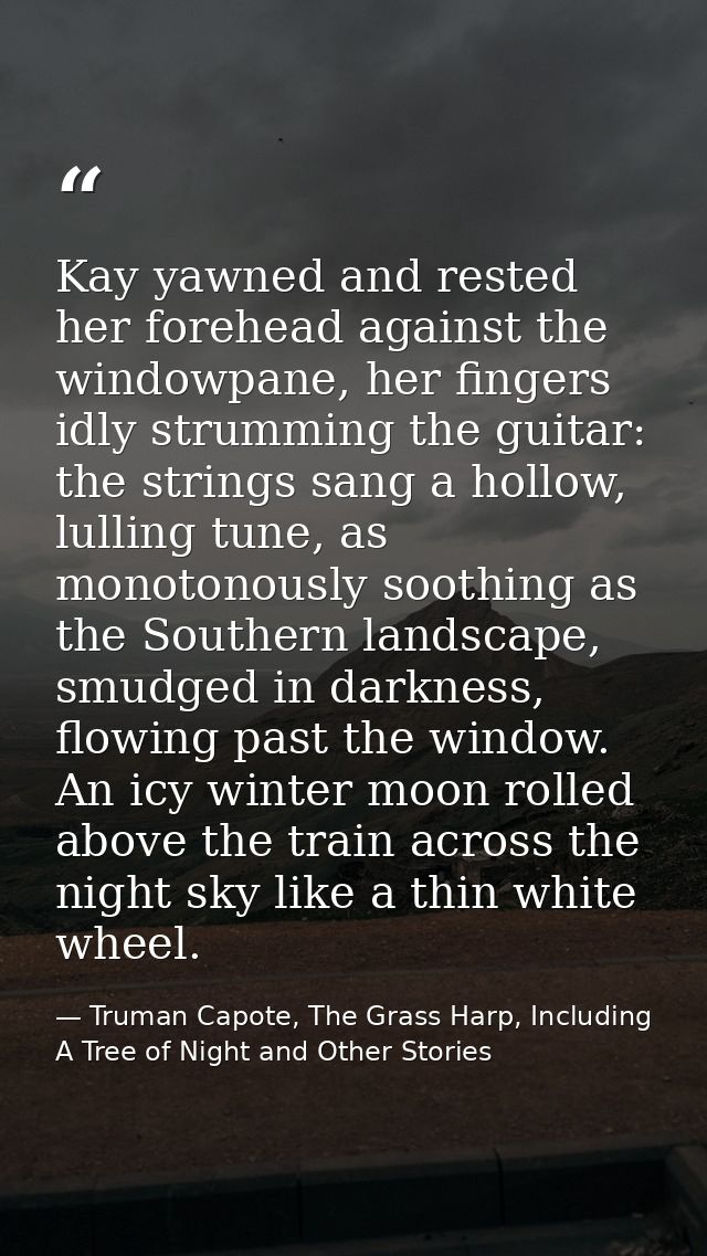 Kay yawned and rested her forehead against the windowpane, her fingers idly strumming the guitar: the strings sang a hol — Truman Capote, The Grass Harp, Including A Tree of Night and Other Stories