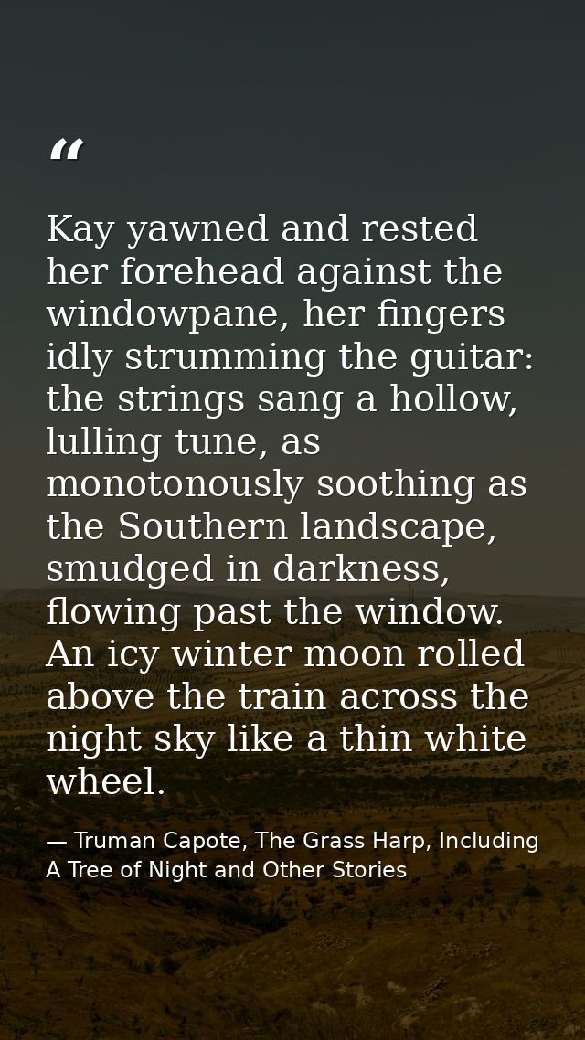 Kay yawned and rested her forehead against the windowpane, her fingers idly strumming the guitar: the strings sang a hol — Truman Capote, The Grass Harp, Including A Tree of Night and Other Stories