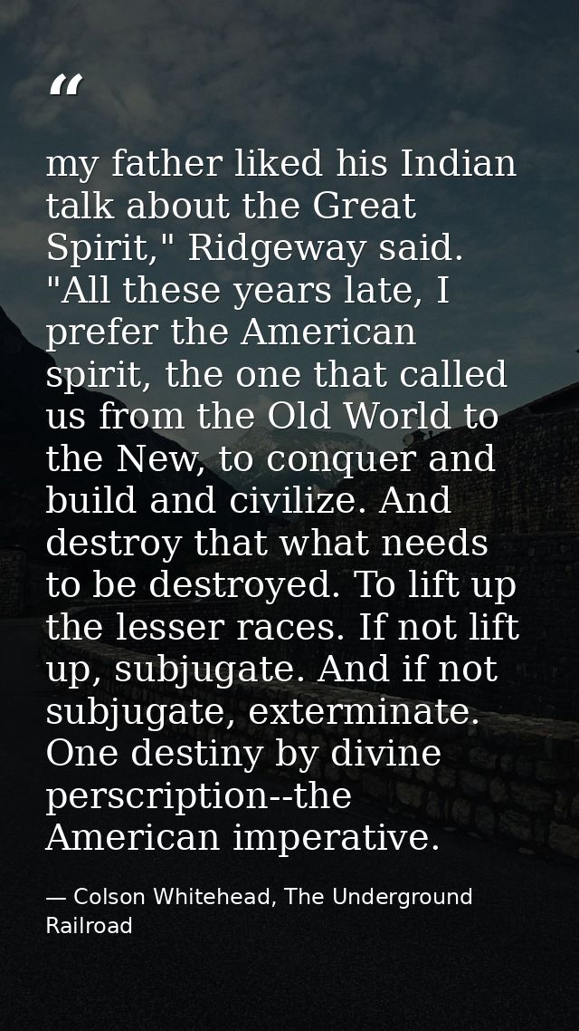 my father liked his Indian talk about the Great Spirit," Ridgeway said. "All these years late, I prefer the American spi — Colson Whitehead, The Underground Railroad