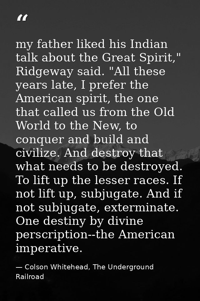 my father liked his Indian talk about the Great Spirit," Ridgeway said. "All these years late, I prefer the American spi — Colson Whitehead, The Underground Railroad