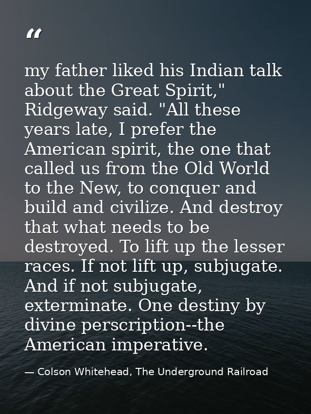 my father liked his Indian talk about the Great Spirit," Ridgeway said. "All these years late, I prefer the American spi — Colson Whitehead, The Underground Railroad