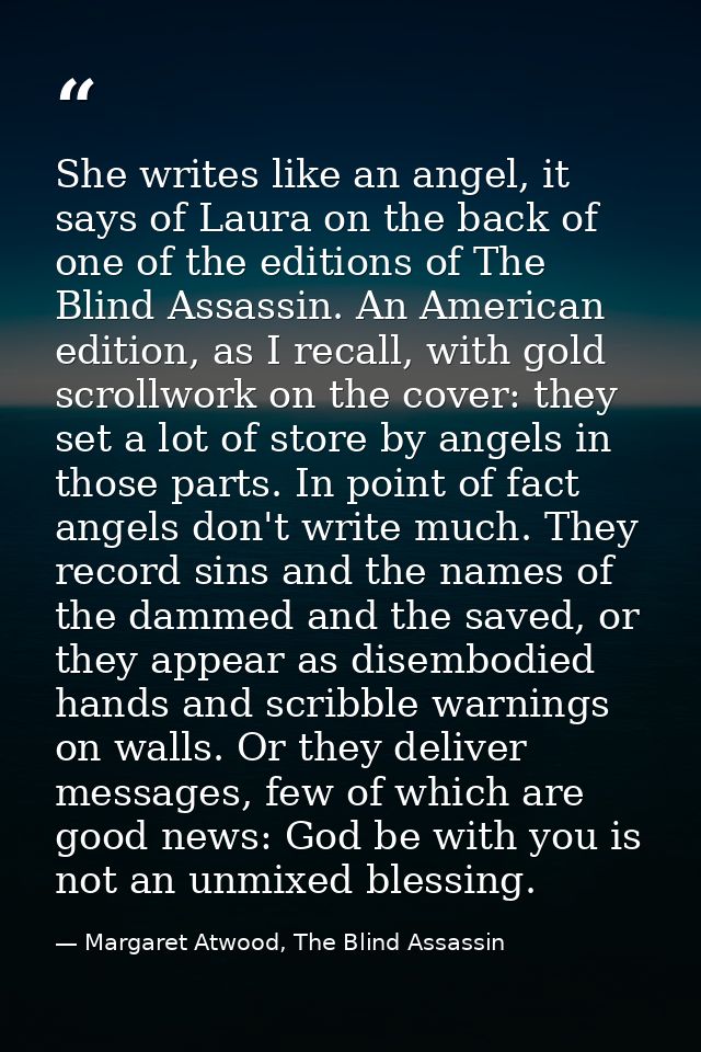 She writes like an angel, it says of Laura on the back of one of the editions of The Blind Assassin. An American edition — Margaret Atwood, The Blind Assassin