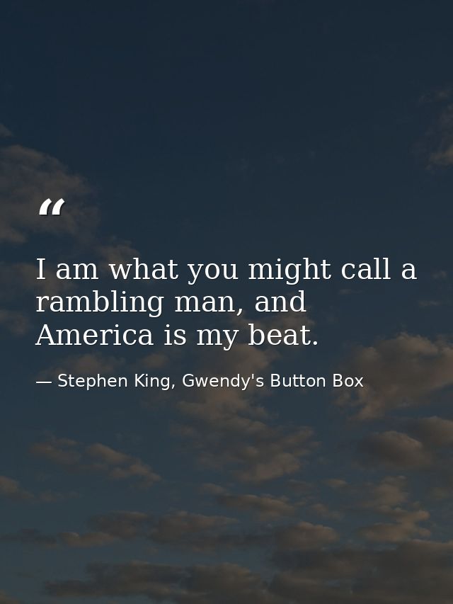 I am what you might call a rambling man, and America is my beat. — Stephen King, Gwendy's Button Box