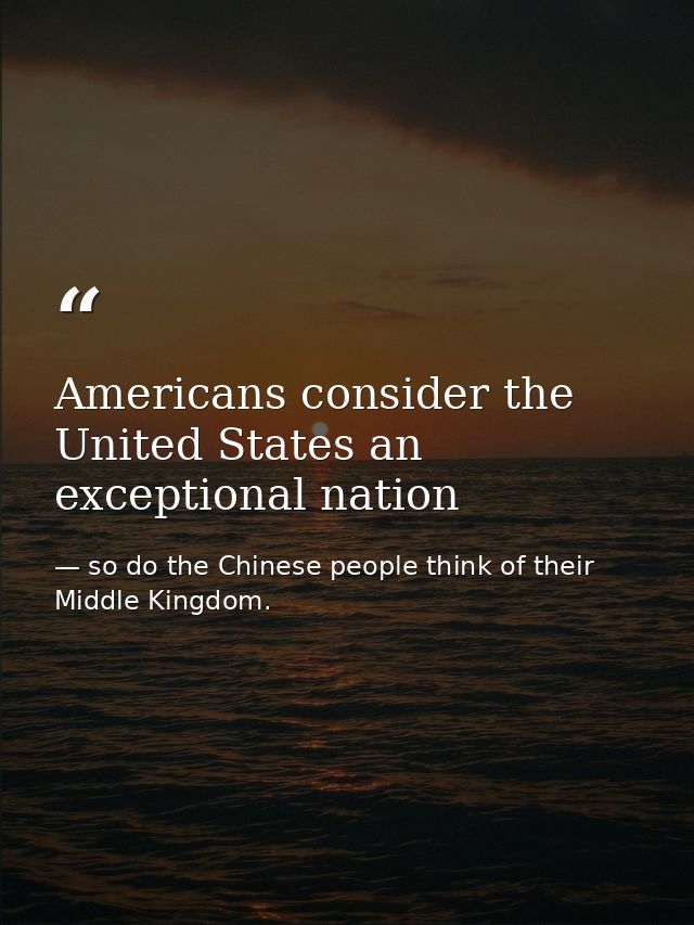 Americans consider the United States an exceptional nation — so do the Chinese people think of their Middle Kingdom.