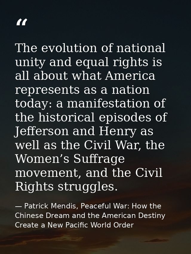 The evolution of national unity and equal rights is all about what America represents as a nation today: a manifestation — Patrick Mendis, Peaceful War: How the Chinese Dream and the American Destiny Create a New Pacific World Order