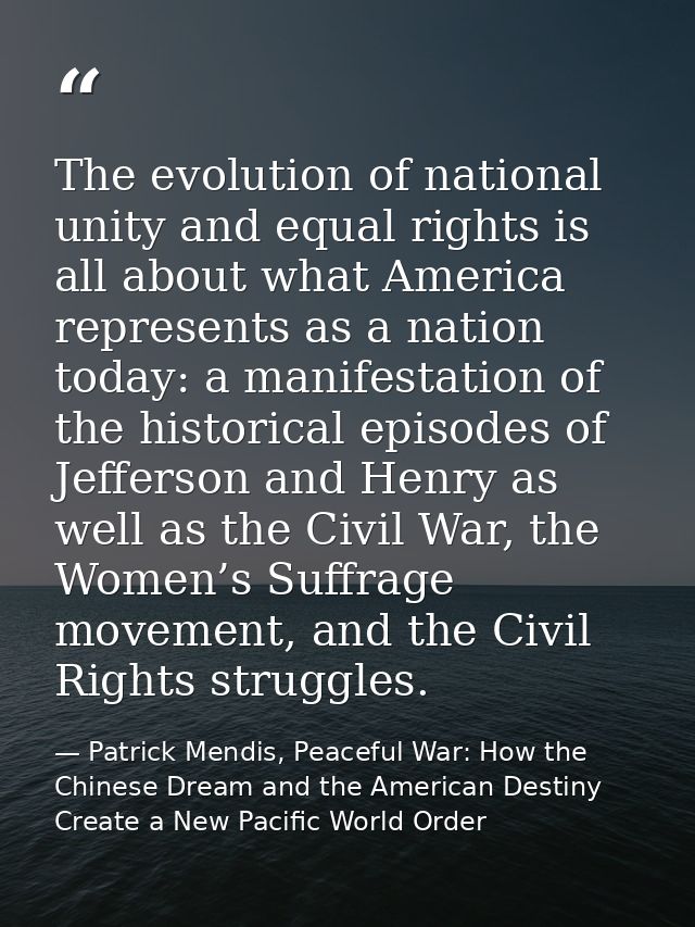 The evolution of national unity and equal rights is all about what America represents as a nation today: a manifestation — Patrick Mendis, Peaceful War: How the Chinese Dream and the American Destiny Create a New Pacific World Order