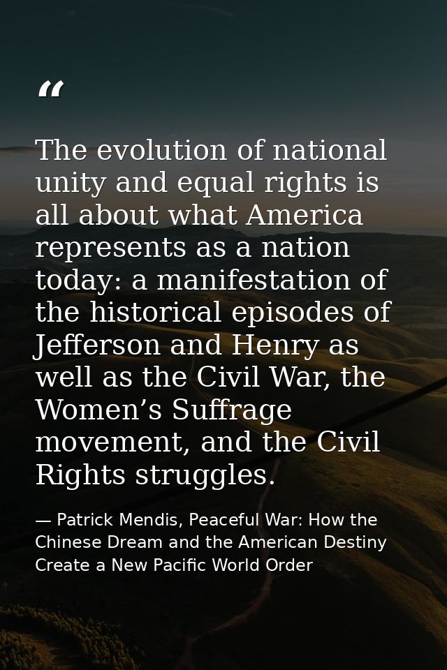 The evolution of national unity and equal rights is all about what America represents as a nation today: a manifestation — Patrick Mendis, Peaceful War: How the Chinese Dream and the American Destiny Create a New Pacific World Order