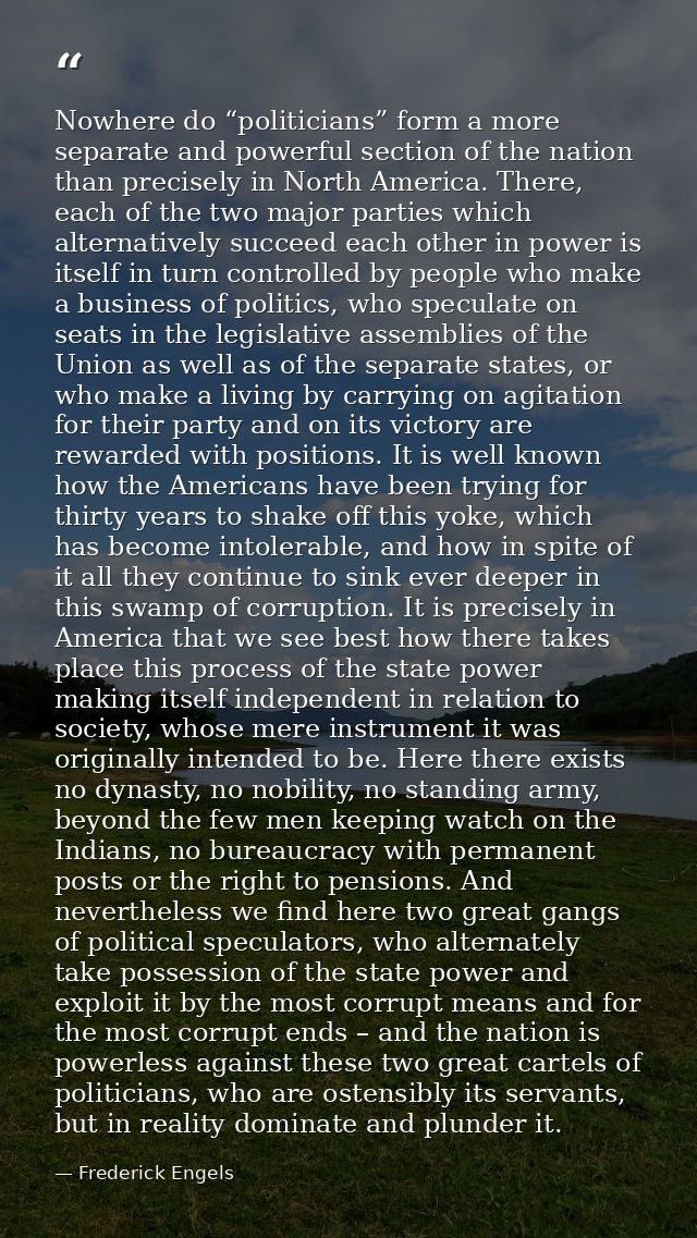 Nowhere do “politicians” form a more separate and powerful section of the nation than precisely in North America. There, — Frederick Engels