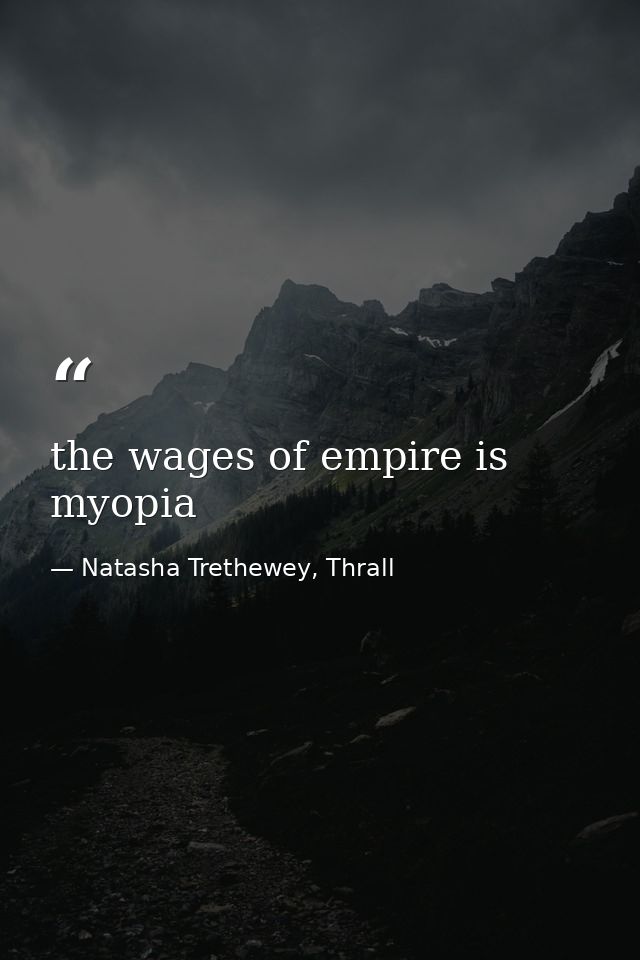the wages of empire is myopia — Natasha Trethewey, Thrall