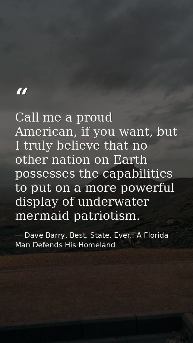 Call me a proud American, if you want, but I truly believe that no other nation on Earth possesses the capabilities to p — Dave Barry, Best. State. Ever.: A Florida Man Defends His Homeland