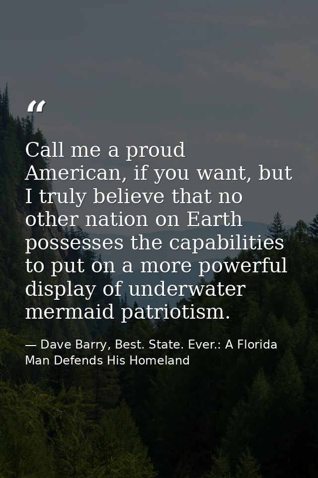 Call me a proud American, if you want, but I truly believe that no other nation on Earth possesses the capabilities to p — Dave Barry, Best. State. Ever.: A Florida Man Defends His Homeland