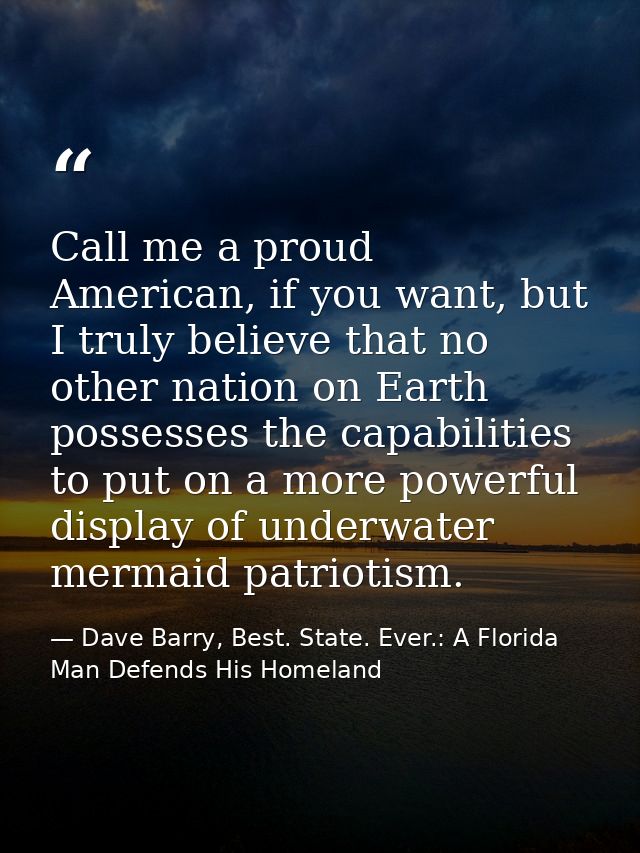 Call me a proud American, if you want, but I truly believe that no other nation on Earth possesses the capabilities to p — Dave Barry, Best. State. Ever.: A Florida Man Defends His Homeland