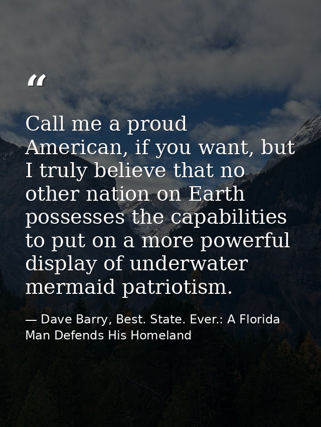 Call me a proud American, if you want, but I truly believe that no other nation on Earth possesses the capabilities to p — Dave Barry, Best. State. Ever.: A Florida Man Defends His Homeland