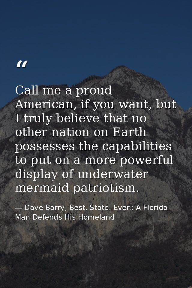 Call me a proud American, if you want, but I truly believe that no other nation on Earth possesses the capabilities to p — Dave Barry, Best. State. Ever.: A Florida Man Defends His Homeland
