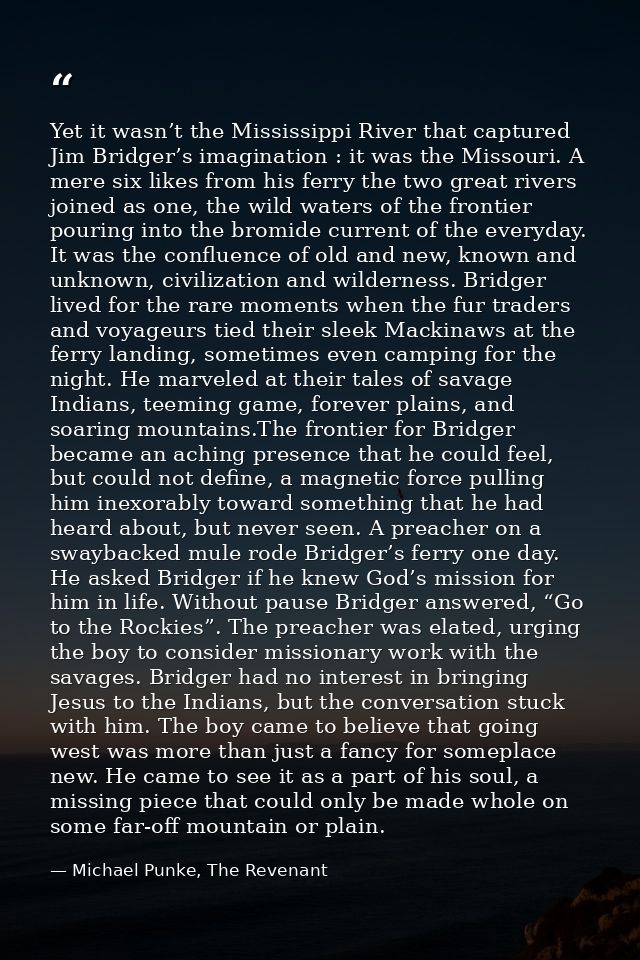 Yet it wasn’t the Mississippi River that captured Jim Bridger’s imagination : it was the Missouri. A mere six likes from — Michael Punke, The Revenant