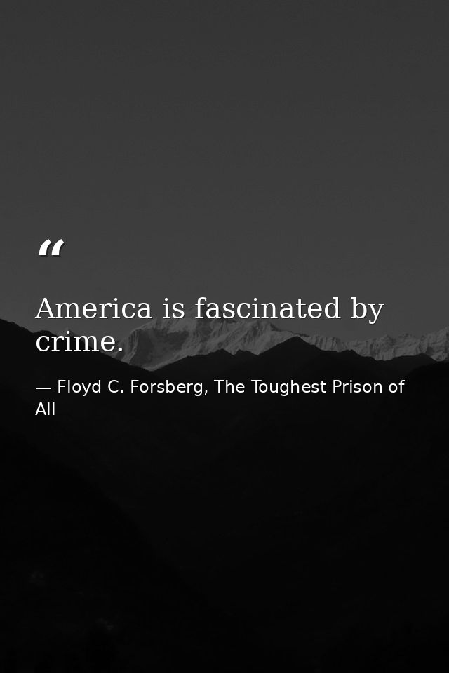 America is fascinated by crime. — Floyd C. Forsberg, The Toughest Prison of All