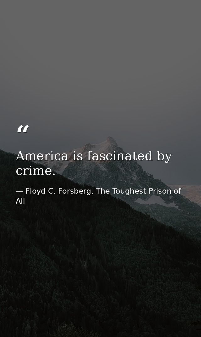 America is fascinated by crime. — Floyd C. Forsberg, The Toughest Prison of All