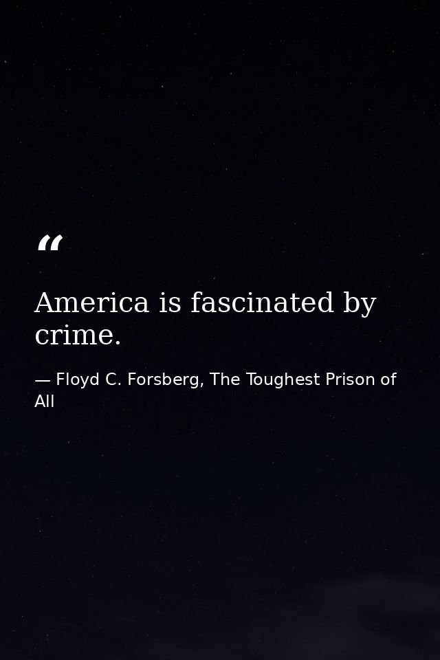 America is fascinated by crime. — Floyd C. Forsberg, The Toughest Prison of All