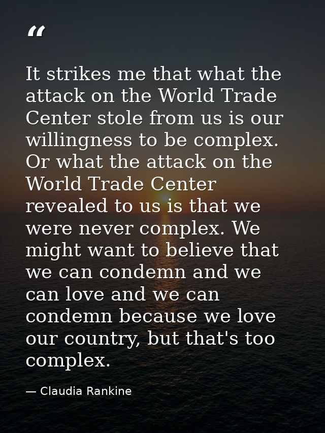 It strikes me that what the attack on the World Trade Center stole from us is our willingness to be complex. Or what the — Claudia Rankine
