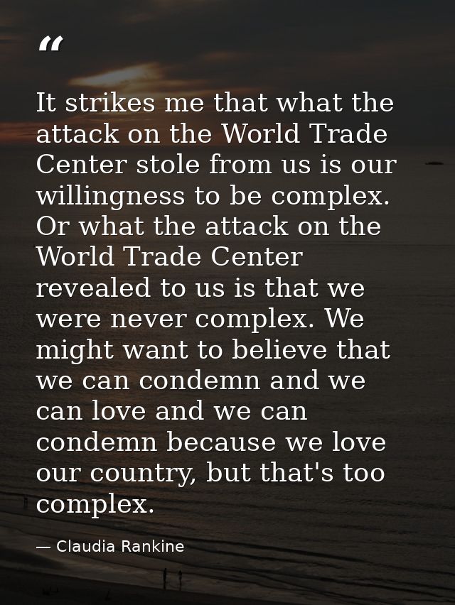 It strikes me that what the attack on the World Trade Center stole from us is our willingness to be complex. Or what the — Claudia Rankine