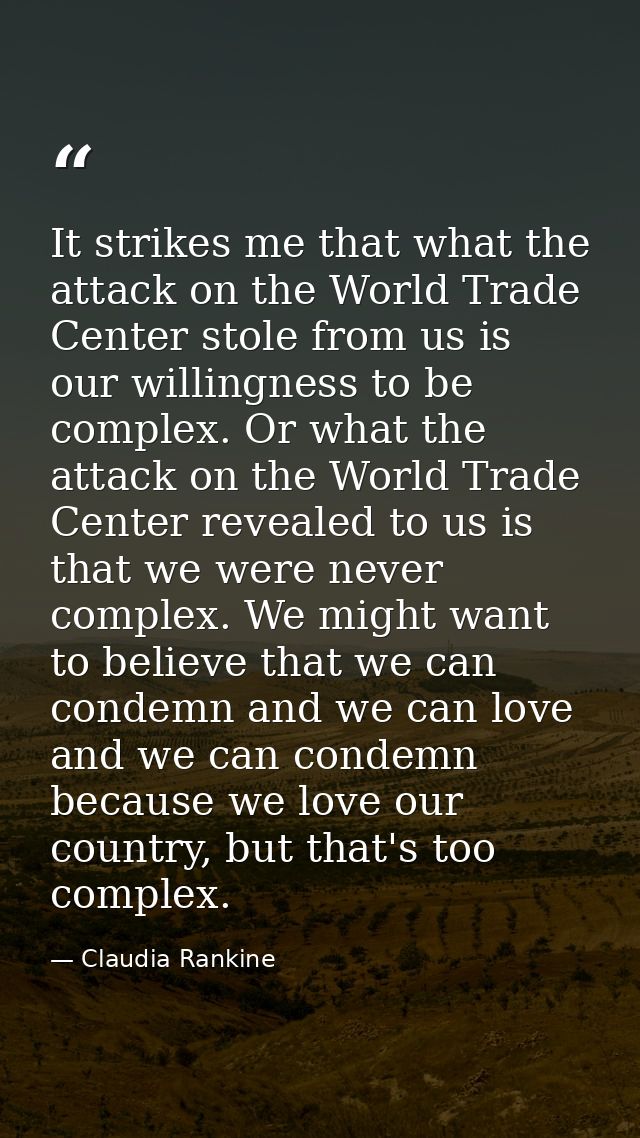 It strikes me that what the attack on the World Trade Center stole from us is our willingness to be complex. Or what the — Claudia Rankine