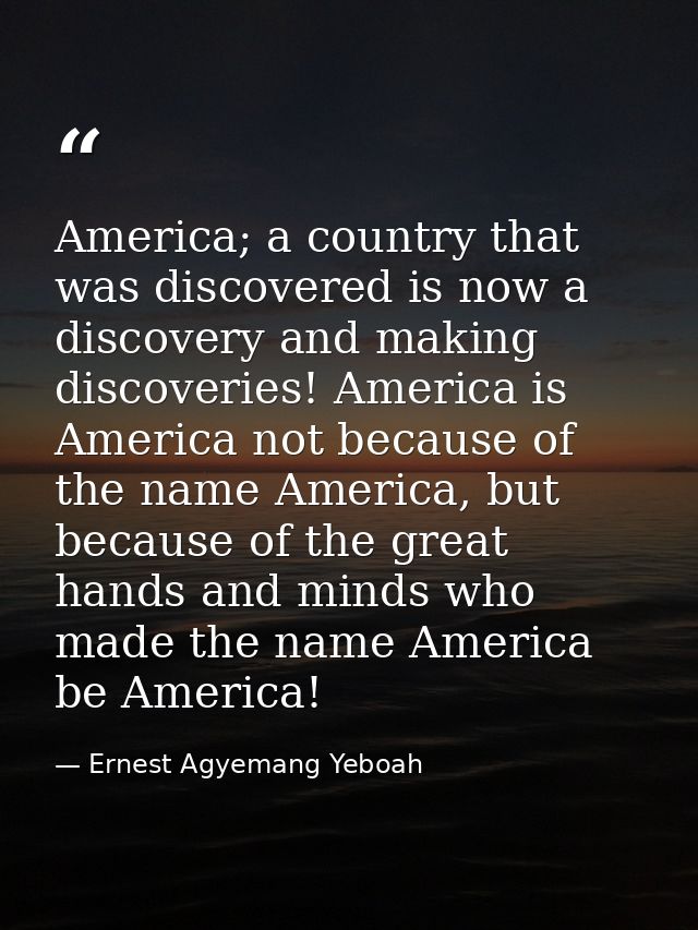 America; a country that was discovered is now a discovery and making discoveries! America is America not because of the  — Ernest Agyemang Yeboah
