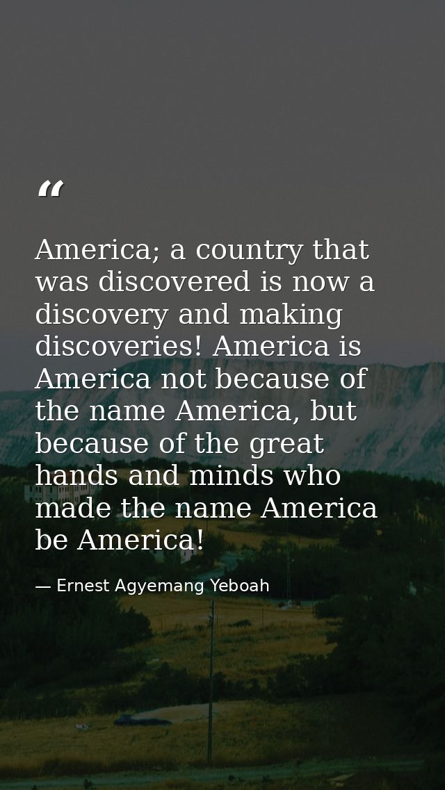 America; a country that was discovered is now a discovery and making discoveries! America is America not because of the  — Ernest Agyemang Yeboah