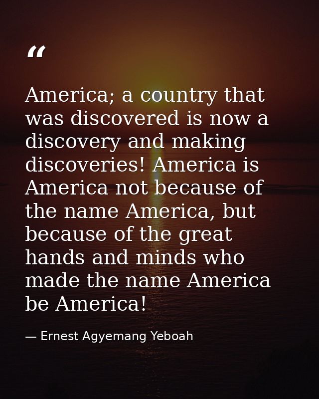 America; a country that was discovered is now a discovery and making discoveries! America is America not because of the  — Ernest Agyemang Yeboah
