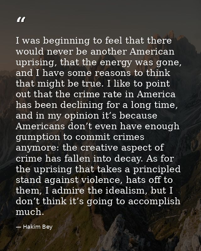 I was beginning to feel that there would never be another American uprising, that the energy was gone, and I have some r — Hakim Bey
