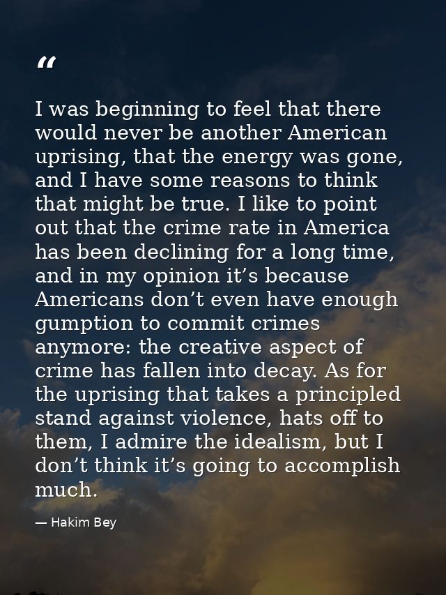I was beginning to feel that there would never be another American uprising, that the energy was gone, and I have some r — Hakim Bey