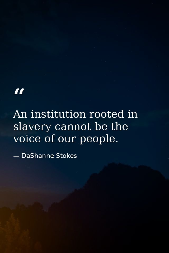 An institution rooted in slavery cannot be the voice of our people. — DaShanne Stokes