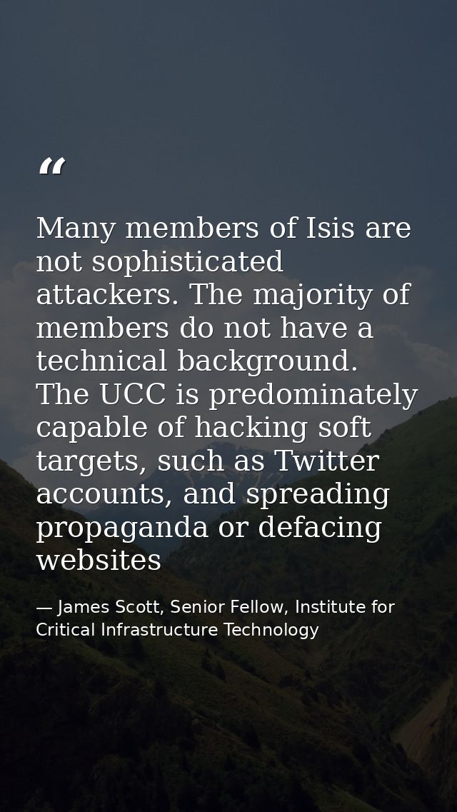 Many members of Isis are not sophisticated attackers. The majority of members do not have a technical background. The UC — James Scott, Senior Fellow, Institute for Critical Infrastructure Technology