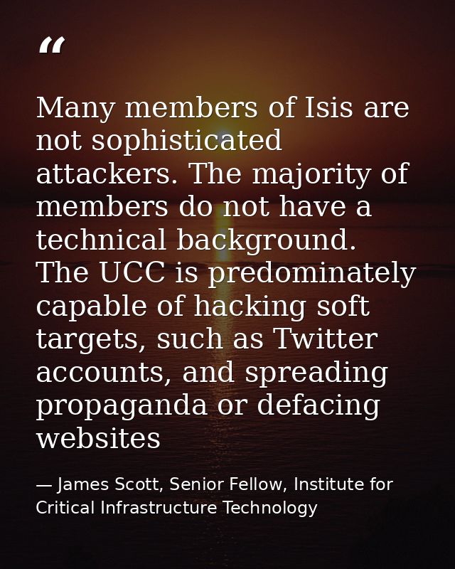 Many members of Isis are not sophisticated attackers. The majority of members do not have a technical background. The UC — James Scott, Senior Fellow, Institute for Critical Infrastructure Technology