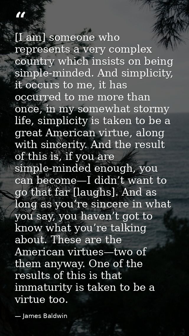 [I am] someone who represents a very complex country which insists on being simple-minded. And simplicity, it occurs to  — James Baldwin