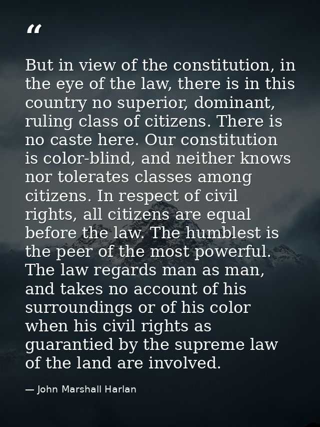 But in view of the constitution, in the eye of the law, there is in this country no superior, dominant, ruling class of  — John Marshall Harlan