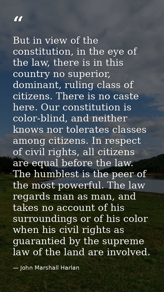 But in view of the constitution, in the eye of the law, there is in this country no superior, dominant, ruling class of  — John Marshall Harlan