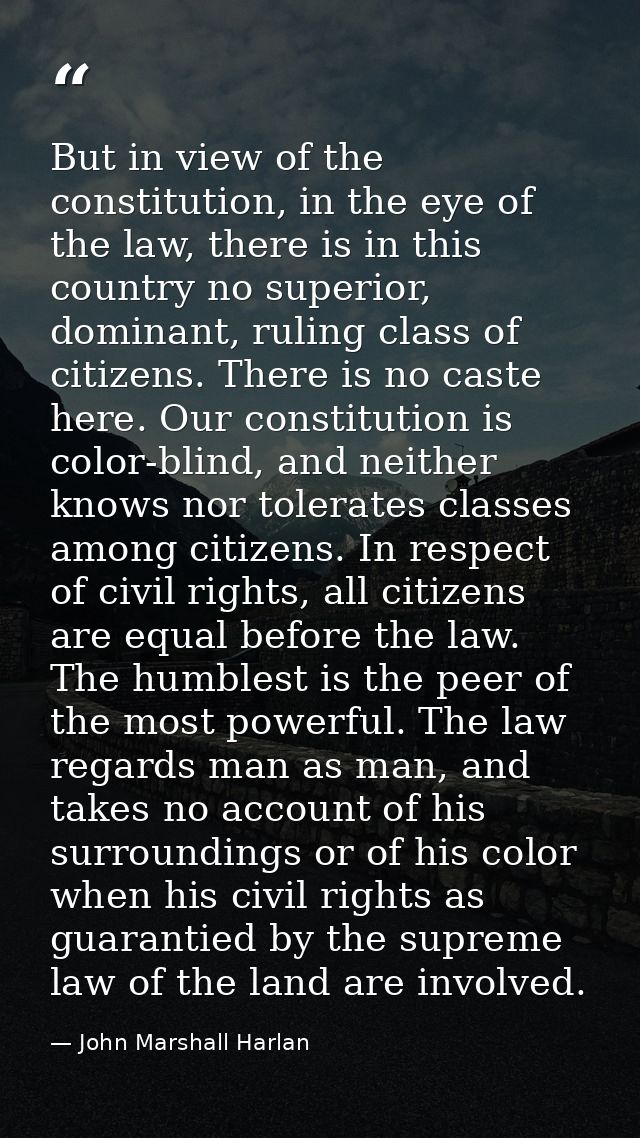 But in view of the constitution, in the eye of the law, there is in this country no superior, dominant, ruling class of  — John Marshall Harlan