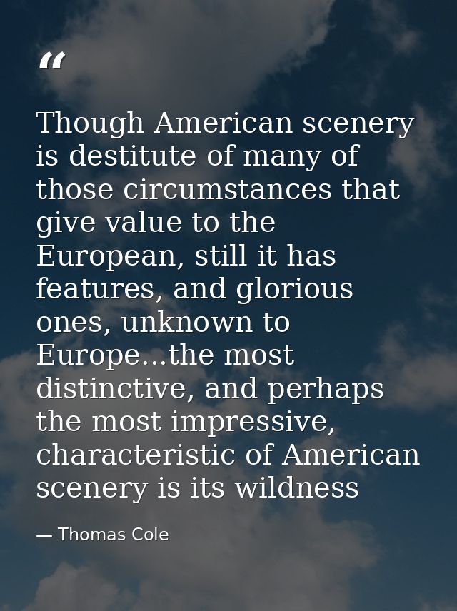 Though American scenery is destitute of many of those circumstances that give value to the European, still it has featur — Thomas Cole