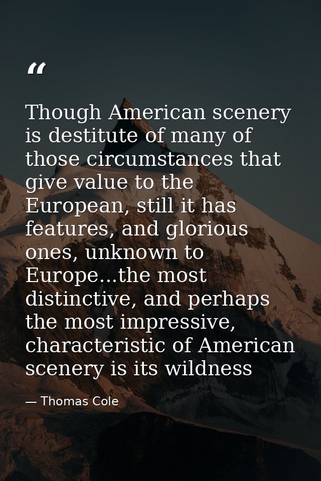 Though American scenery is destitute of many of those circumstances that give value to the European, still it has featur — Thomas Cole