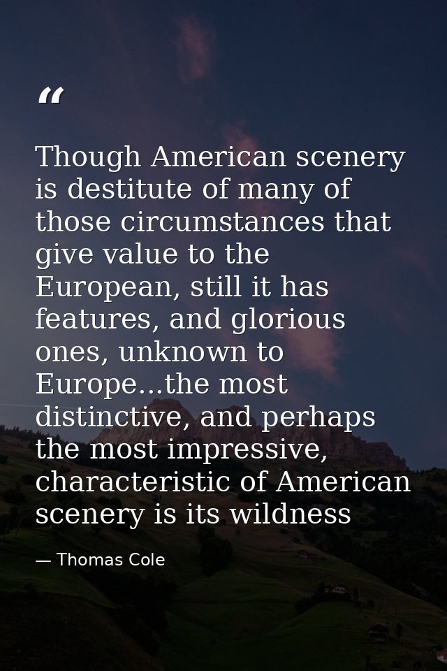 Though American scenery is destitute of many of those circumstances that give value to the European, still it has featur — Thomas Cole