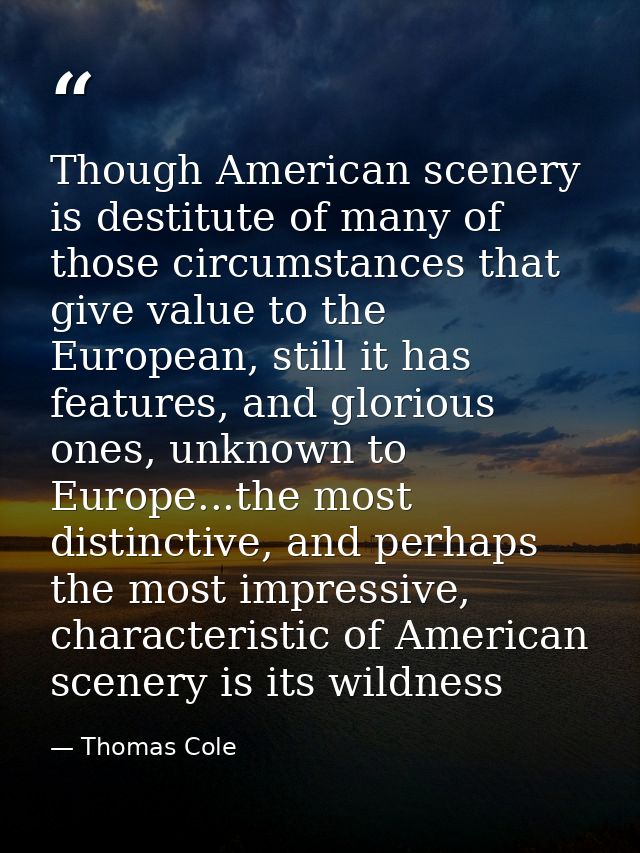 Though American scenery is destitute of many of those circumstances that give value to the European, still it has featur — Thomas Cole