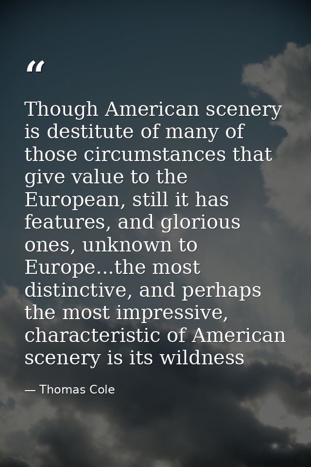 Though American scenery is destitute of many of those circumstances that give value to the European, still it has featur — Thomas Cole